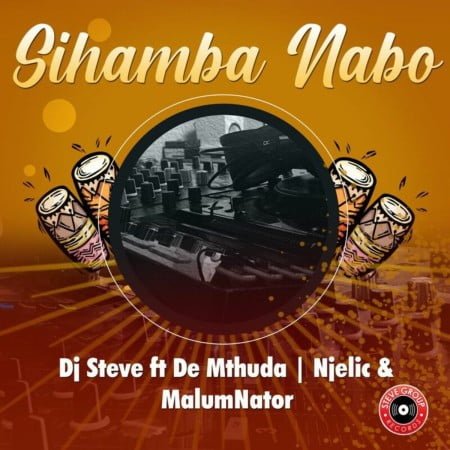 Dj Steve - Sihamba Nabo ft. De Mthuda, Njelic & MalumNator mp3 download free lyrics