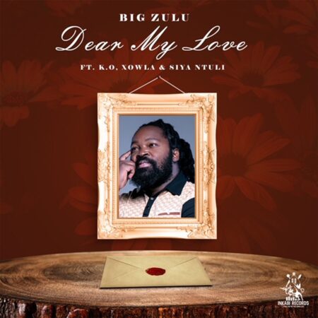 Big Zulu – Dear My Love ft. K.O, Xowla & Siya Ntuli mp3 download free lyrics