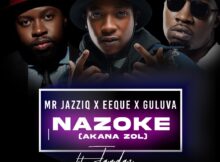 Mr JazziQ – Nazoke (Akana zol) ft. EeQue, Guluva & Jandas mp3 download free lyrics