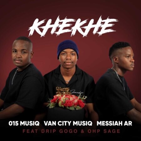 015 MusiQ, Van City MusiQ & Messiah AR – Khekhe ft. Drip Gogo & Ohp Sage mp3 download free lyrics