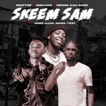 Mgiftoz, Machine & Mfana Kah Gogo – Skeem Sam ft Jaded Gluck , Banzz & Tizzy mp3 download free lyrics