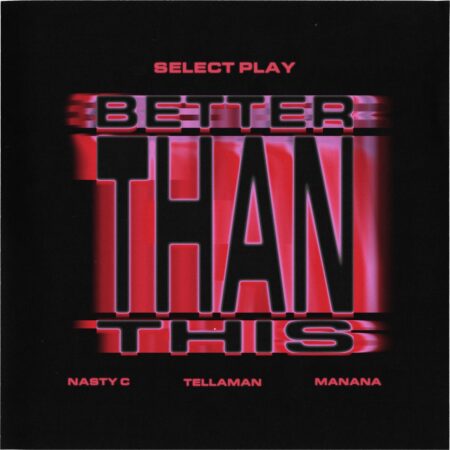 Select Play, Nasty C & Manana – Better Than This Ft. Tellaman mp3 download free lyrics